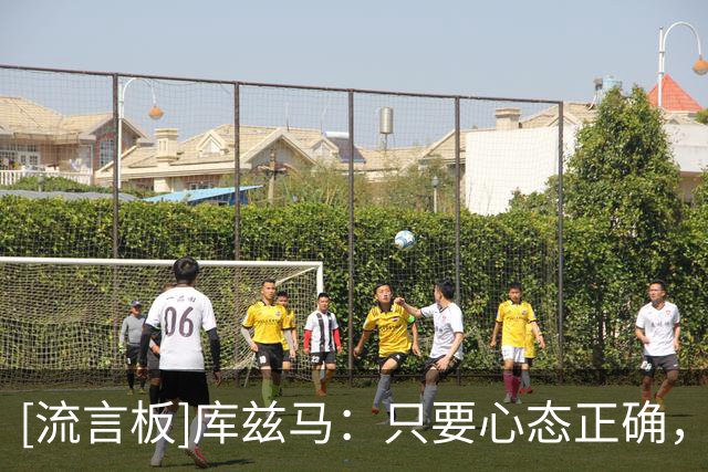 [流言板]库兹马：只要心态正确，园区比赛其实很轻松